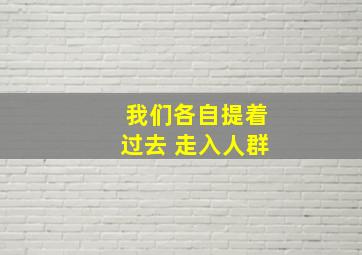 我们各自提着过去 走入人群